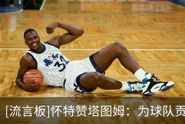 [流言板]怀特赞塔图姆：为球队贡献全面，整场都能打出关键表现